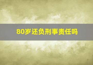 80岁还负刑事责任吗