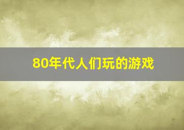 80年代人们玩的游戏