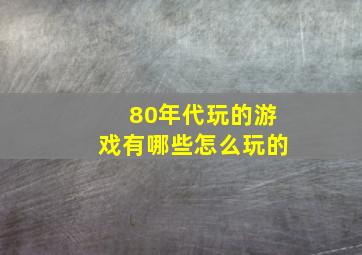 80年代玩的游戏有哪些怎么玩的