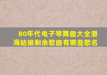 80年代电子琴舞曲大全潜海姑娘剩余歌曲有哪些歌名