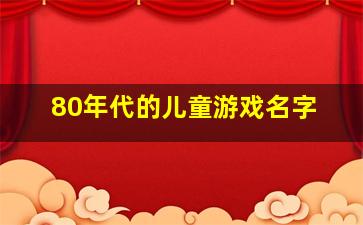 80年代的儿童游戏名字