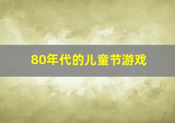 80年代的儿童节游戏