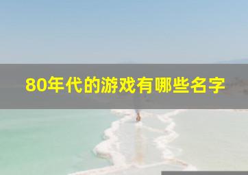 80年代的游戏有哪些名字