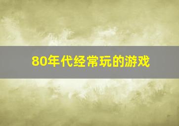 80年代经常玩的游戏