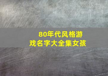 80年代风格游戏名字大全集女孩