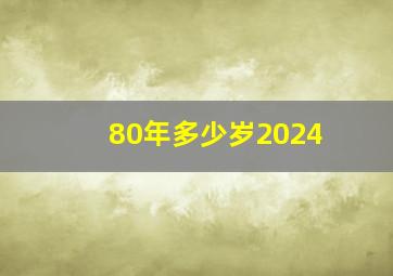 80年多少岁2024