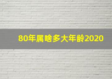 80年属啥多大年龄2020