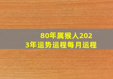 80年属猴人2023年运势运程每月运程