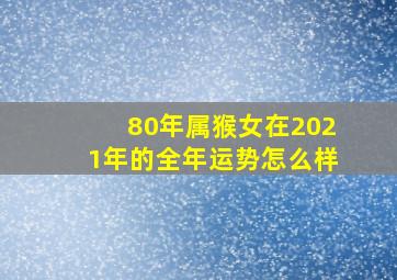 80年属猴女在2021年的全年运势怎么样