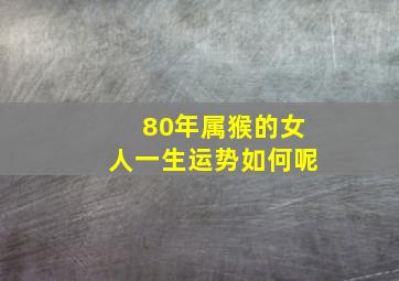 80年属猴的女人一生运势如何呢