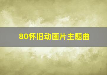 80怀旧动画片主题曲