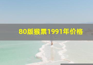 80版猴票1991年价格