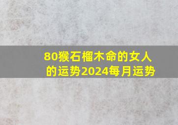 80猴石榴木命的女人的运势2024每月运势