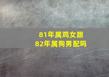 81年属鸡女跟82年属狗男配吗