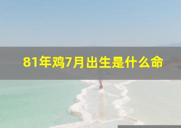 81年鸡7月出生是什么命