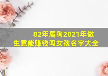 82年属狗2021年做生意能赚钱吗女孩名字大全