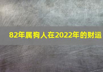 82年属狗人在2022年的财运