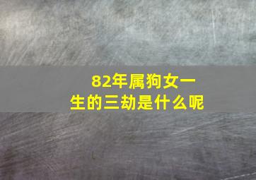 82年属狗女一生的三劫是什么呢