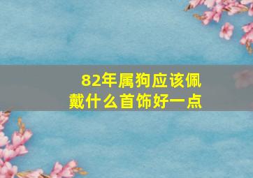 82年属狗应该佩戴什么首饰好一点