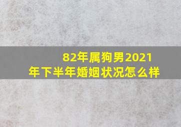 82年属狗男2021年下半年婚姻状况怎么样