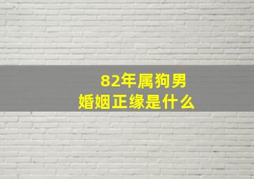 82年属狗男婚姻正缘是什么