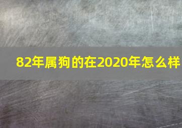 82年属狗的在2020年怎么样