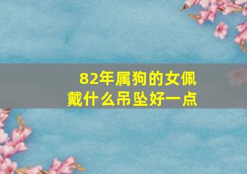 82年属狗的女佩戴什么吊坠好一点