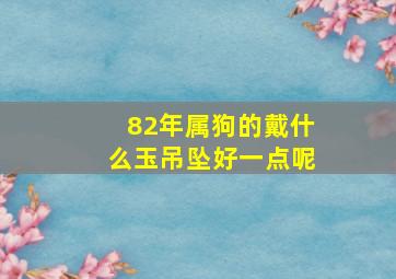 82年属狗的戴什么玉吊坠好一点呢