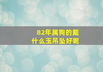 82年属狗的戴什么玉吊坠好呢