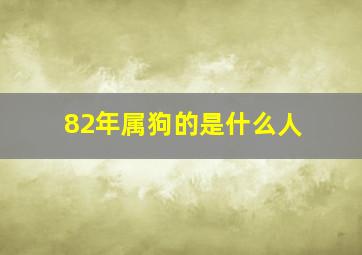 82年属狗的是什么人