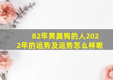 82年男属狗的人2022年的运势及运势怎么样呢