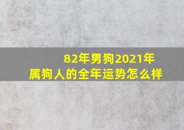 82年男狗2021年属狗人的全年运势怎么样