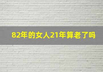 82年的女人21年算老了吗