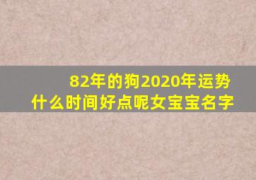 82年的狗2020年运势什么时间好点呢女宝宝名字