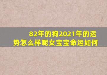 82年的狗2021年的运势怎么样呢女宝宝命运如何