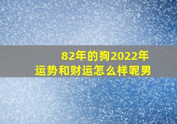 82年的狗2022年运势和财运怎么样呢男