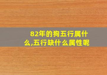 82年的狗五行属什么,五行缺什么属性呢