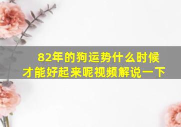 82年的狗运势什么时候才能好起来呢视频解说一下