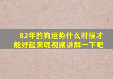 82年的狗运势什么时候才能好起来呢视频讲解一下吧