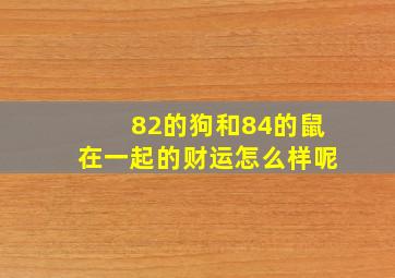 82的狗和84的鼠在一起的财运怎么样呢