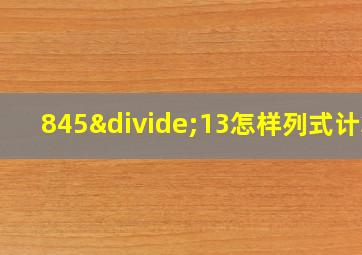 845÷13怎样列式计算