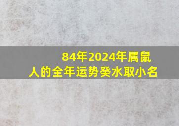 84年2024年属鼠人的全年运势癸水取小名