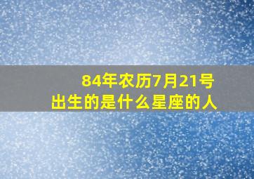 84年农历7月21号出生的是什么星座的人