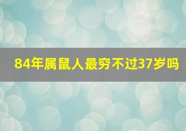 84年属鼠人最穷不过37岁吗