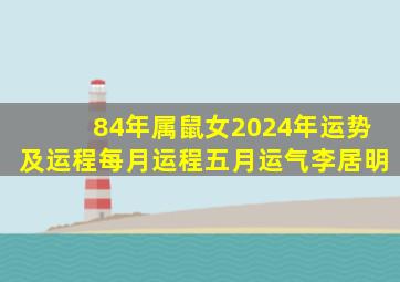 84年属鼠女2024年运势及运程每月运程五月运气李居明