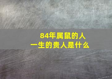 84年属鼠的人一生的贵人是什么