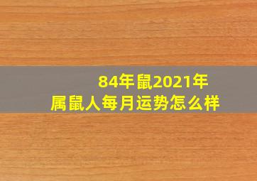 84年鼠2021年属鼠人每月运势怎么样