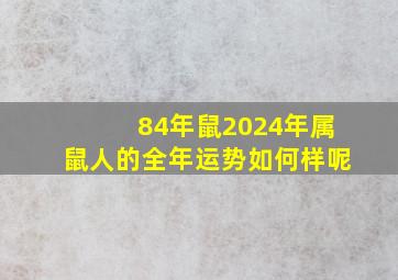 84年鼠2024年属鼠人的全年运势如何样呢