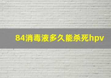 84消毒液多久能杀死hpv