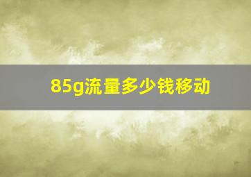 85g流量多少钱移动